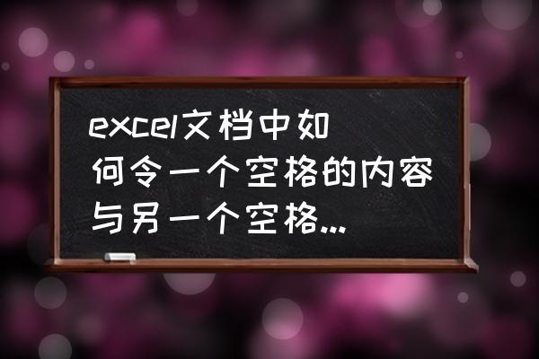 excel合并的数据中间怎么加空格 excel文档中如何令一个空格的内容与另一个空格的内容一致？