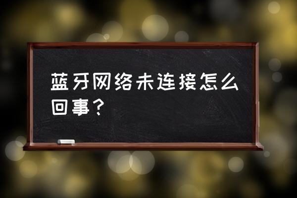 蓝牙耳机突然连接不上是怎么回事 蓝牙网络未连接怎么回事？