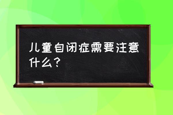 自闭症孩子饮食方面应该注意什么 儿童自闭症需要注意什么？