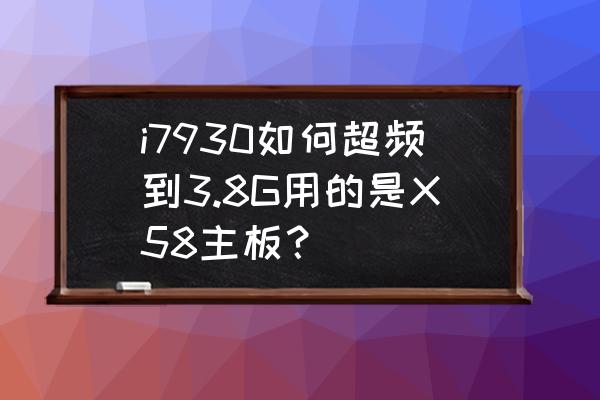 惠普x58主板超频 i7930如何超频到3.8G用的是X58主板？