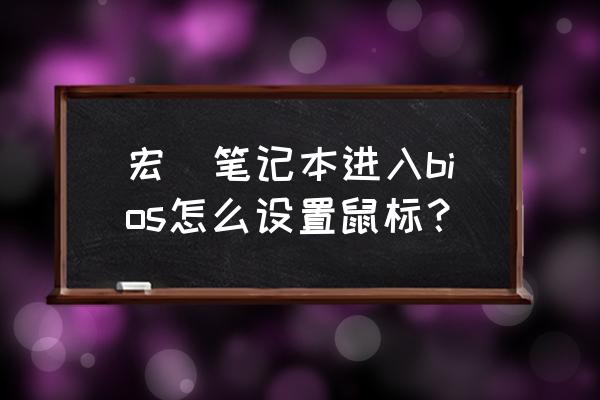 宏碁笔记本硬盘启动bios设置方法 宏碁笔记本进入bios怎么设置鼠标？