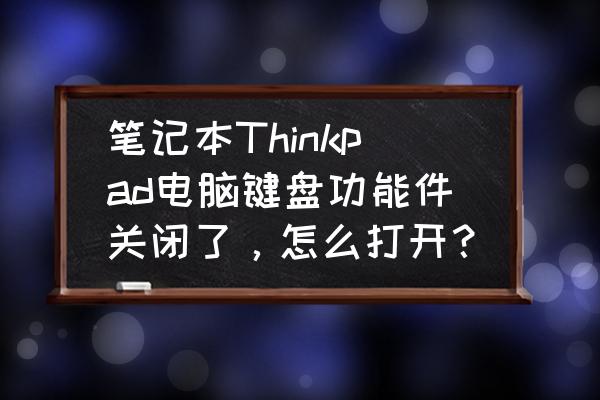 thinkpad的数字键盘怎么打开 笔记本Thinkpad电脑键盘功能件关闭了，怎么打开？