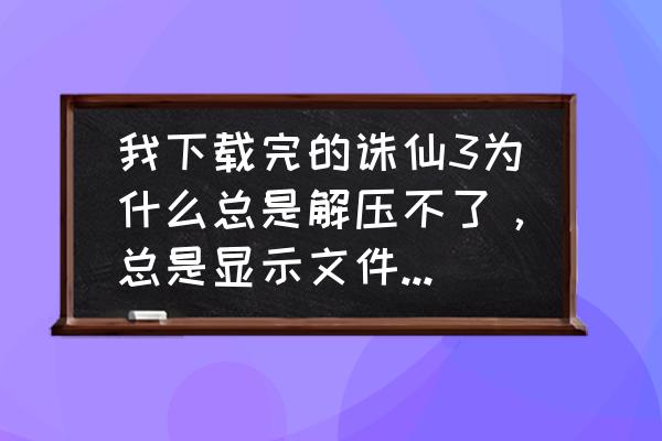 诛仙世界怎么下载游戏 我下载完的诛仙3为什么总是解压不了，总是显示文件损坏，我都重新下了三次了，求大神科普？