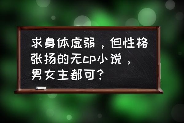 设定新颖无cp的小说 求身体虚弱，但性格张扬的无cp小说，男女主都可？