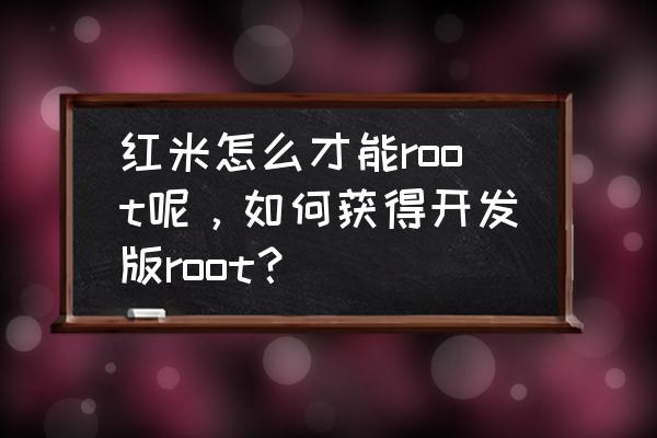 红米一键root工具 红米怎么才能root呢，如何获得开发版root？