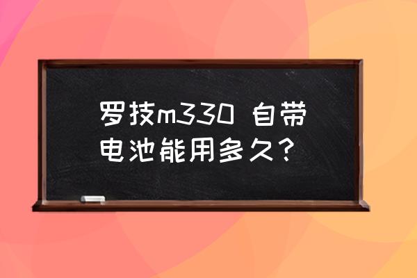 罗技m380用3年之后软件还能用吗 罗技m330 自带电池能用多久？