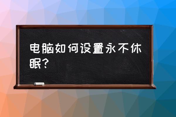 电脑怎么设置永不休眠还会锁屏 电脑如何设置永不休眠？