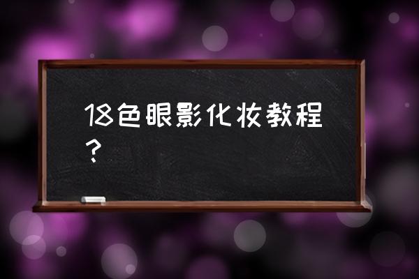 卧蚕化妆的正确步骤 18色眼影化妆教程？