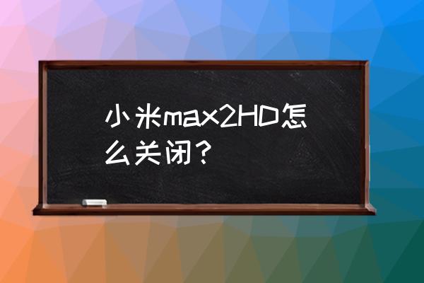 小米怎样开启hd高清通话 小米max2HD怎么关闭？