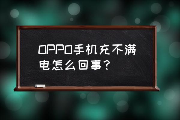 oppoa93充电太慢 OPPO手机充不满电怎么回事？