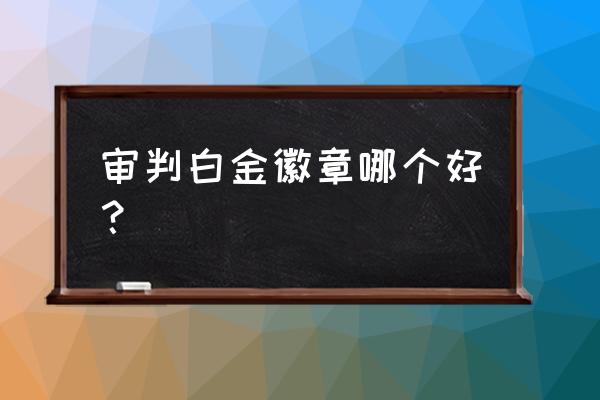 dnf白金徽章哪个位置最好 审判白金徽章哪个好？