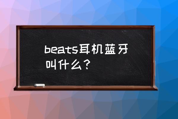 beatssolo3wireless缺点 beats耳机蓝牙叫什么？