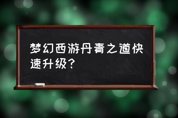 梦幻西游刻印怎么获得最划算 梦幻西游丹青之道快速升级？