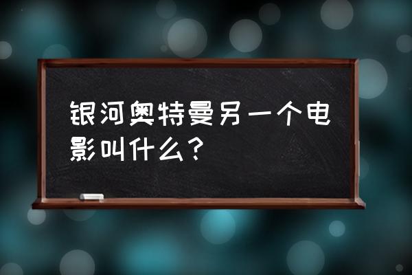 奈克赛斯奥特曼怎么下载手机版 银河奥特曼另一个电影叫什么？