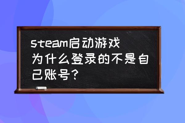 steam怎么变big了 steam启动游戏为什么登录的不是自己账号？