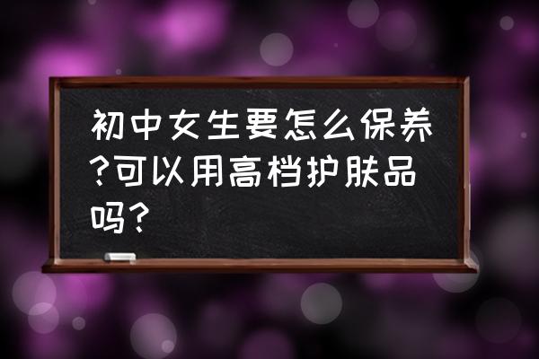 初中生50种祛痘小妙招 初中女生要怎么保养?可以用高档护肤品吗？