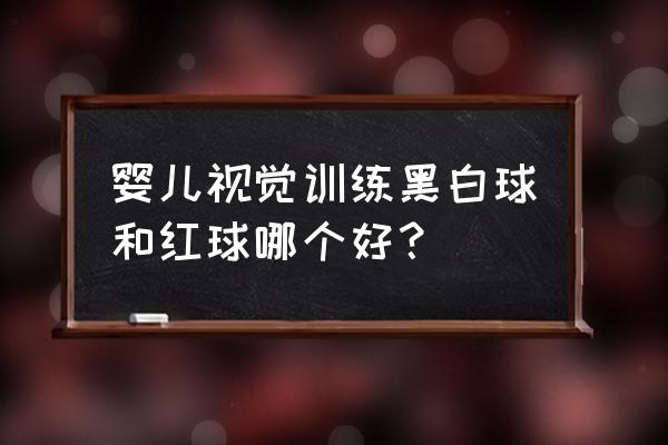 婴幼儿视觉练习 婴儿视觉训练黑白球和红球哪个好？