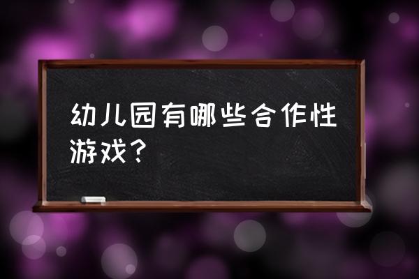 增进感情的小游戏 幼儿园有哪些合作性游戏？