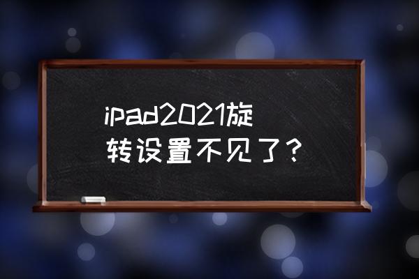 ipad控制中心为什么没有自定义 ipad2021旋转设置不见了？