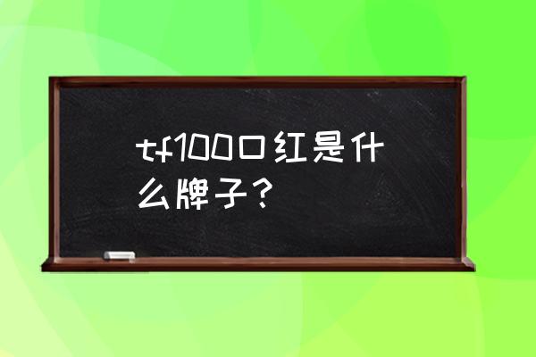 tomford口红算不算大牌子 tf100口红是什么牌子？