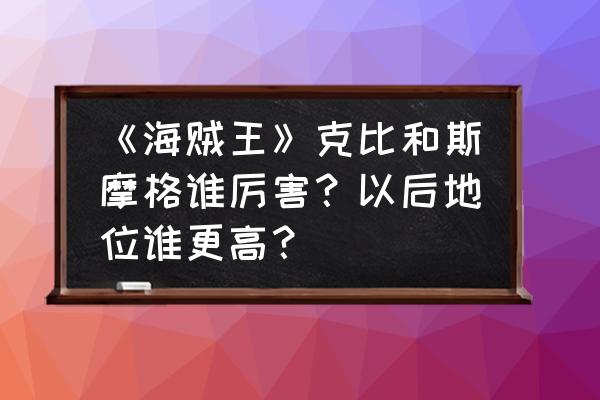 海贼王艾斯vs斯摩格在第几集 《海贼王》克比和斯摩格谁厉害？以后地位谁更高？