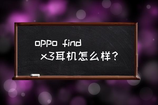 oppo耳机哪种比较好 oppo find x3耳机怎么样？