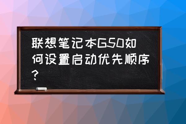 联想电脑切换启动方式是哪个键 联想笔记本G50如何设置启动优先顺序？