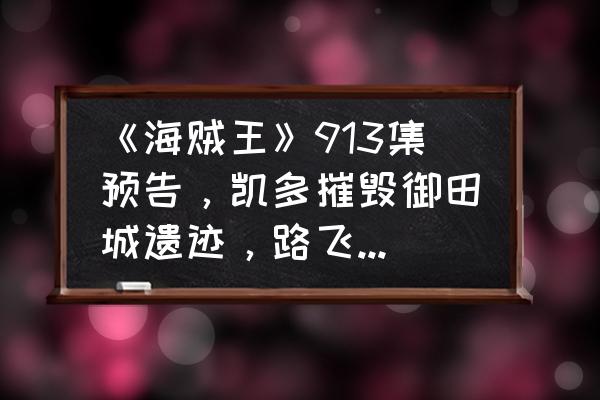 暴走英雄坛神龙岛攻略 《海贼王》913集预告，凯多摧毁御田城遗迹，路飞暴走，三档狂揍凯多，你怎么看？