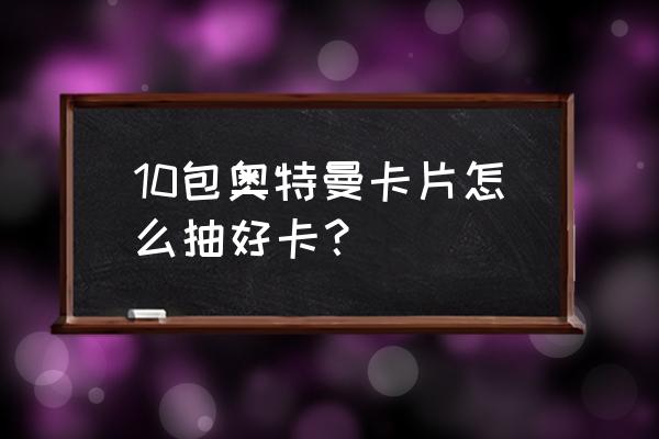 ur双人卡制作 10包奥特曼卡片怎么抽好卡？