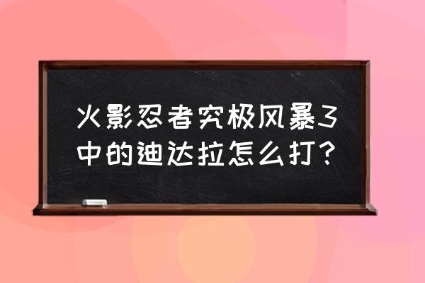 火影究极风暴4迪达拉怎么打 火影忍者究极风暴3中的迪达拉怎么打？