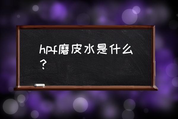 护肤水都有什么妙用 hpf磨皮水是什么？