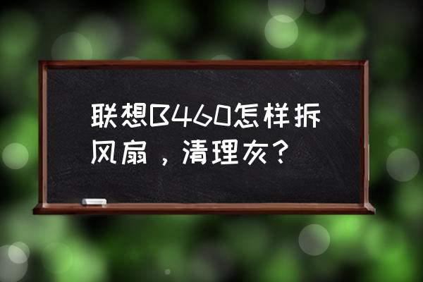 联想y460p风扇拆卸教程 联想B460怎样拆风扇，清理灰？