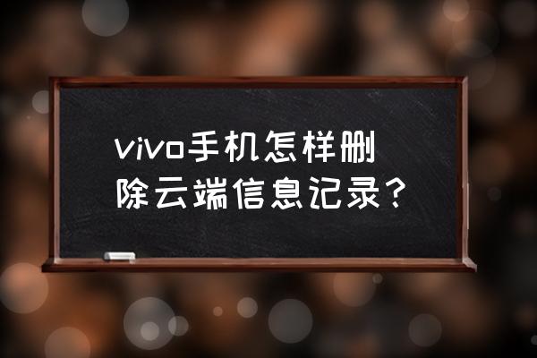 怎么把照片上的云彩弄掉 vivo手机怎样删除云端信息记录？