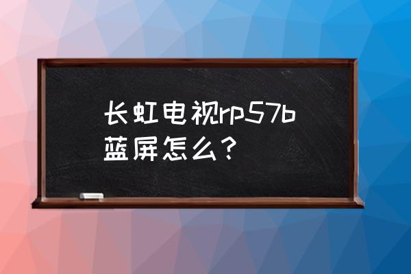 长虹电视蓝屏按哪三个键恢复 长虹电视rp57b蓝屏怎么？