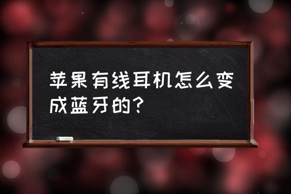 苹果有线耳机改成无线蓝牙耳机 苹果有线耳机怎么变成蓝牙的？