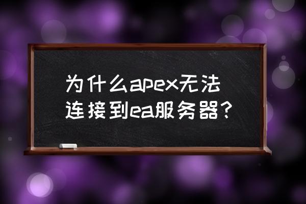 ea平台游戏更改安装路径 为什么apex无法连接到ea服务器？