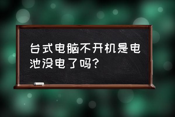 台式电脑开机没反应是怎么回事 台式电脑不开机是电池没电了吗？