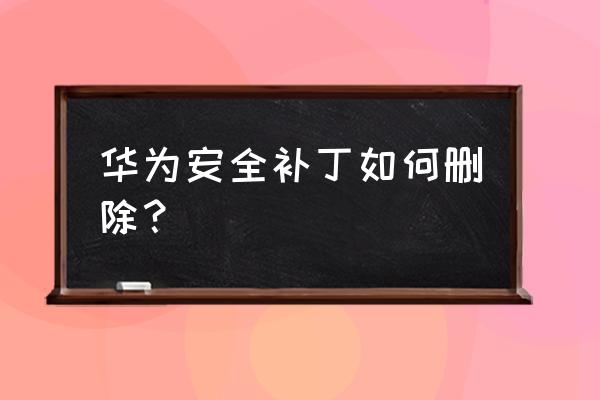 win10系统补丁卸载不掉怎么解决 华为安全补丁如何删除？