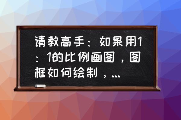 cad快速把图框比例调1:100 请教高手：如果用1：1的比例画图，图框如何绘制，文字大小以及标注尺寸如何设置？