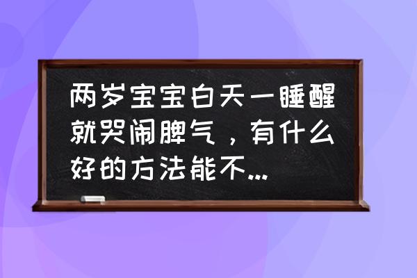 宝宝耍脾气的小妙招 两岁宝宝白天一睡醒就哭闹脾气，有什么好的方法能不让他一醒就哭？