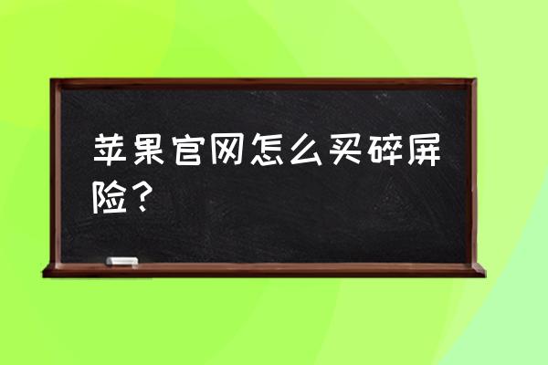 小米手机怎么购买碎屏险 苹果官网怎么买碎屏险？