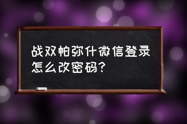 战双绑定qq后怎么绑手机 战双帕弥什微信登录怎么改密码？