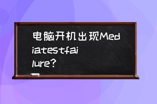 台式电脑开机显示diskbootfailure 电脑开机出现Mediatestfailure？