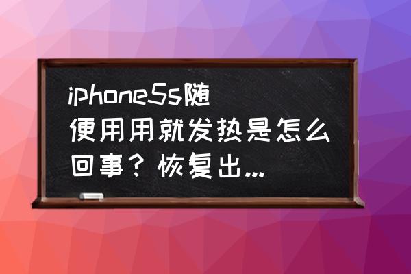 苹果5s一直发烫而且耗电快怎么办 iphone5s随便用用就发热是怎么回事？恢复出厂设置也一样，你的5S也发热吗？