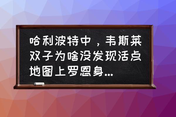 哈利波特的隐藏十个地图 哈利波特中，韦斯莱双子为啥没发现活点地图上罗恩身边总是跟着一个叫小矮星彼得的人？