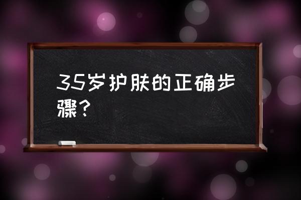 怎么护肤正确步骤 35岁护肤的正确步骤？