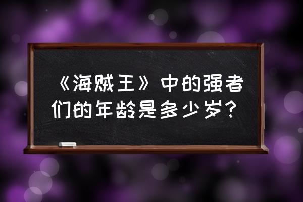 海贼王实力隐藏最深的十大强者 《海贼王》中的强者们的年龄是多少岁？