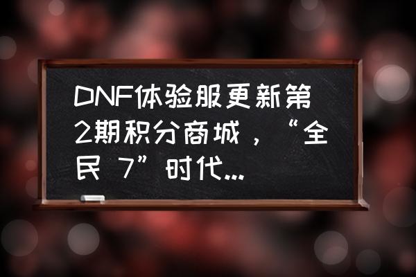 dnf中央竞技场怎么开图 DNF体验服更新第2期积分商城，“全民 7”时代来临，如何评价？