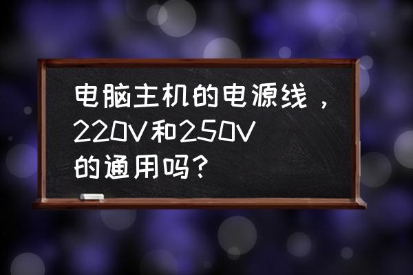 机箱电源品牌型号怎么看 电脑主机的电源线，220V和250V的通用吗？