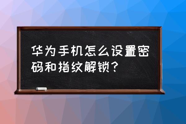 华为手机设置数字密码和图案密码 华为手机怎么设置密码和指纹解锁？